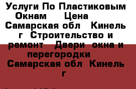 Услуги По Пластиковым Окнам!! › Цена ­ 100 - Самарская обл., Кинель г. Строительство и ремонт » Двери, окна и перегородки   . Самарская обл.,Кинель г.